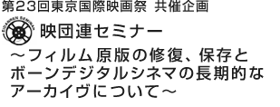 第23回東京国際映画祭 共催企画 映団連セミナー ～フィルム原版の修復、保存とボーンデジタルシネマの長期的なアーカイヴについて～